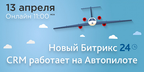 Новый Битрикс24: CRM работает на Автопилоте. 13 апреля смотрите онлайн